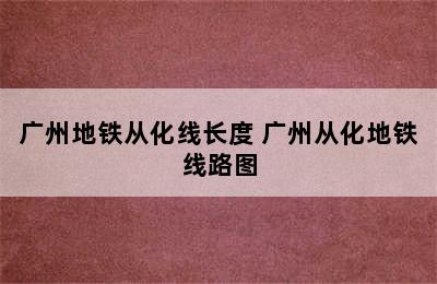 广州地铁从化线长度 广州从化地铁线路图